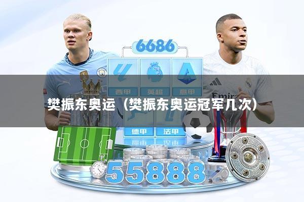 樊振东奥运（樊振东奥运冠军几次）