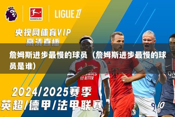 詹姆斯进步最慢的球员（詹姆斯进步最慢的球员是谁）