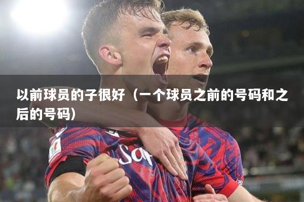 以前球员的子很好（一个球员之前的号码和之后的号码）