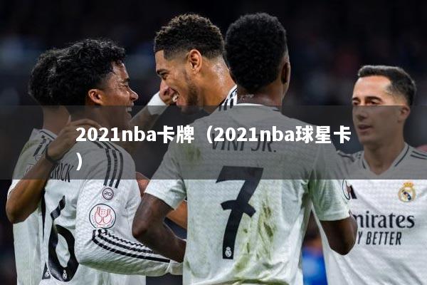 2021nba卡牌（2021nba球星卡）