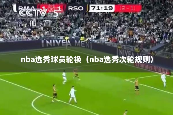 nba选秀球员轮换（nba选秀次轮规则）