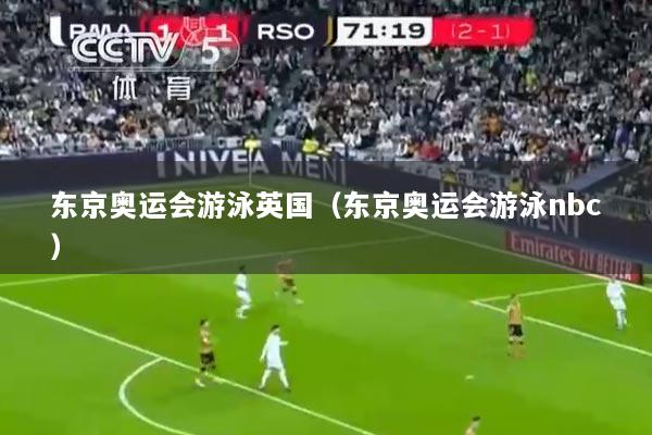 东京奥运会游泳英国（东京奥运会游泳nbc）