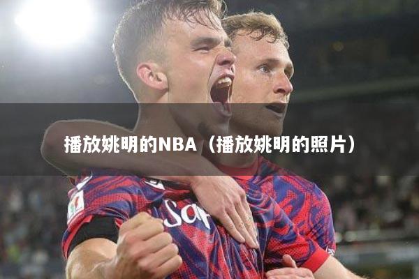 播放姚明的NBA（播放姚明的照片）