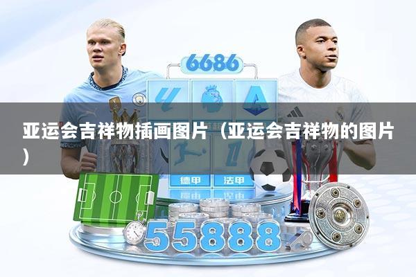 亚运会吉祥物插画图片（亚运会吉祥物的图片）