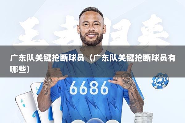 广东队关键抢断球员（广东队关键抢断球员有哪些）