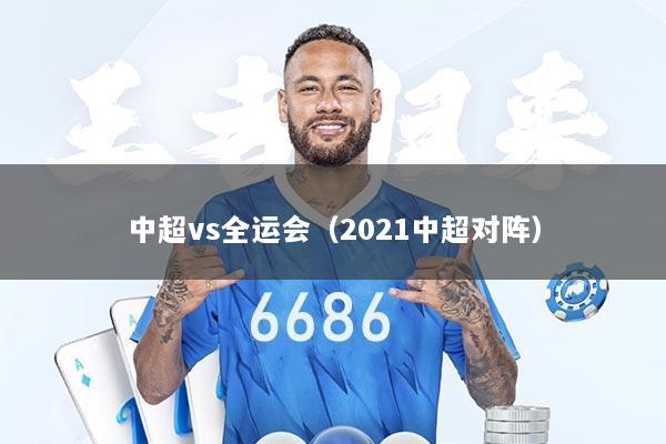 中超vs全运会（2021中超对阵）