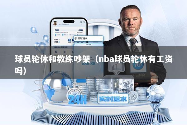 球员轮休和教练吵架（nba球员轮休有工资吗）
