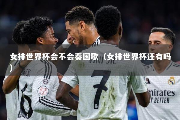 女排世界杯会不会奏国歌（女排世界杯还有吗）