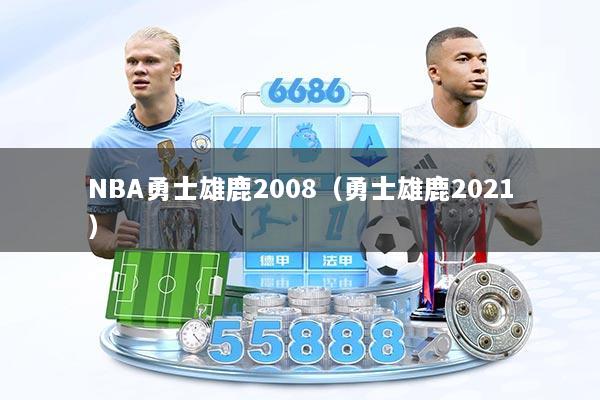 NBA勇士雄鹿2008（勇士雄鹿2021）