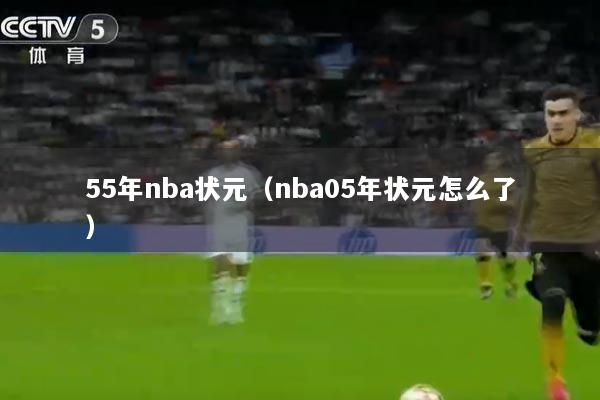 55年nba状元（nba05年状元怎么了）