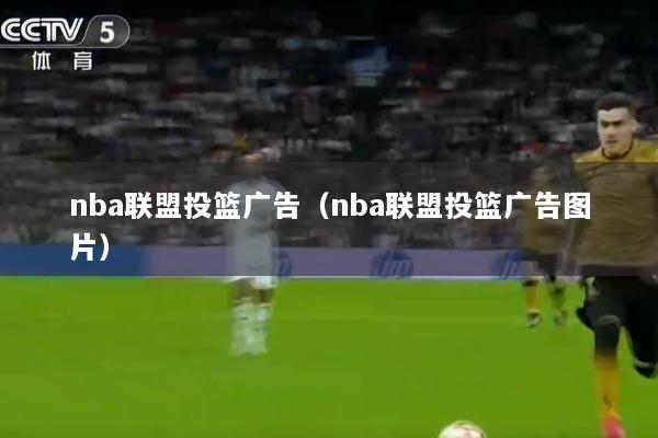 nba联盟投篮广告（nba联盟投篮广告图片）
