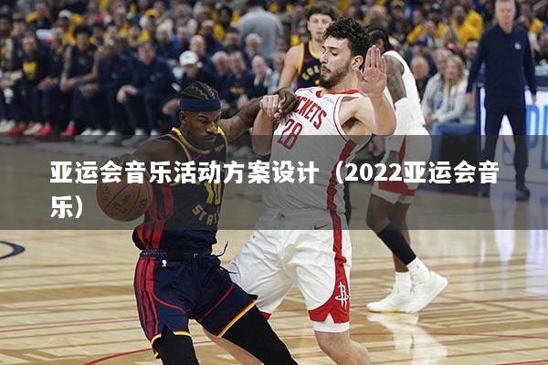 亚运会音乐活动方案设计（2022亚运会音乐）