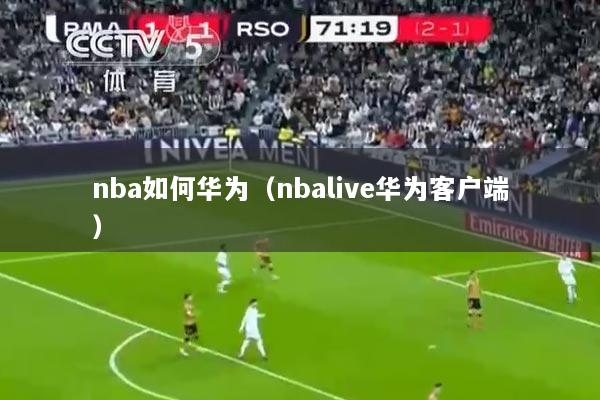 nba如何华为（nbalive华为客户端）