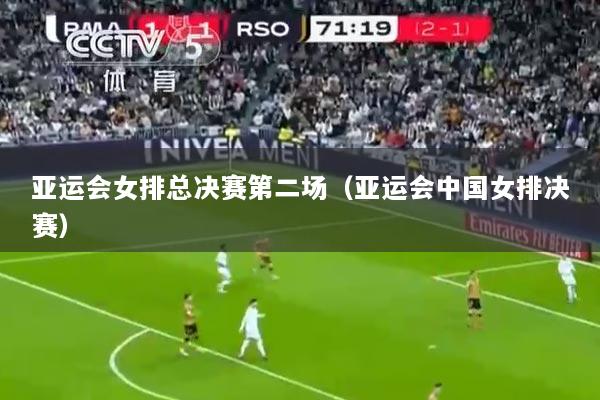 亚运会女排总决赛第二场（亚运会中国女排决赛）