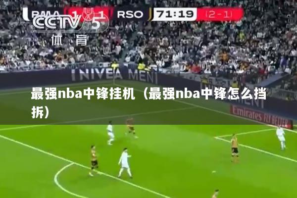 最强nba中锋挂机（最强nba中锋怎么挡拆）