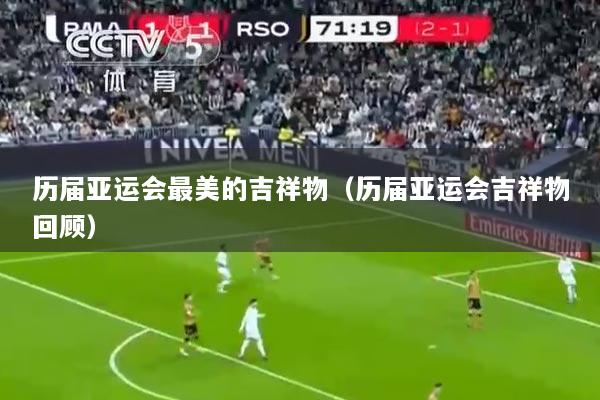 历届亚运会最美的吉祥物（历届亚运会吉祥物回顾）