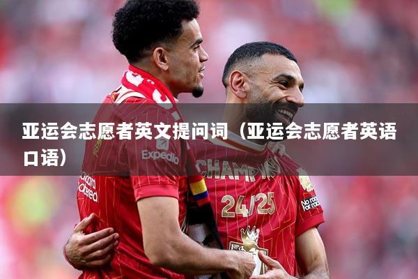 亚运会志愿者英文提问词（亚运会志愿者英语口语）