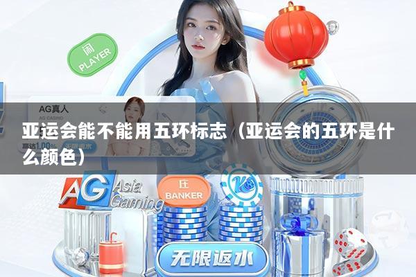 亚运会能不能用五环标志（亚运会的五环是什么颜色）