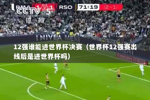 12强谁能进世界杯决赛（世界杯12强赛出线后是进世界杯吗）