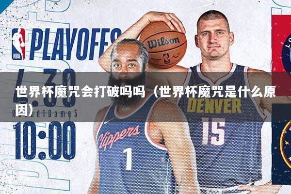 世界杯魔咒会打破吗吗（世界杯魔咒是什么原因）