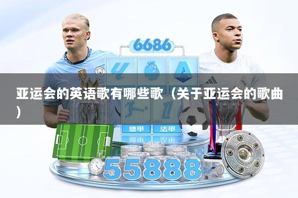 亚运会的英语歌有哪些歌（关于亚运会的歌曲）