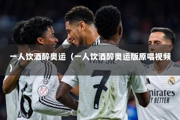 一人饮酒醉奥运（一人饮酒醉奥运版原唱视频）