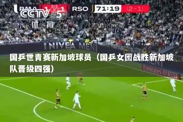 国乒世青赛新加坡球员（国乒女团战胜新加坡队晋级四强）