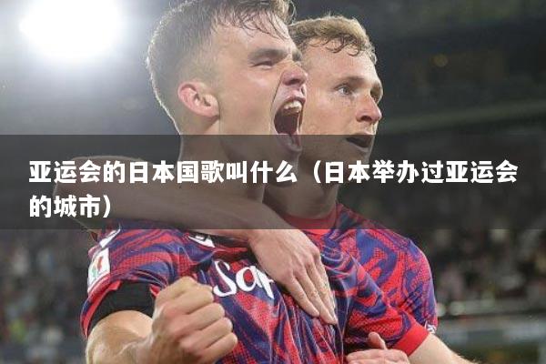 亚运会的日本国歌叫什么（日本举办过亚运会的城市）