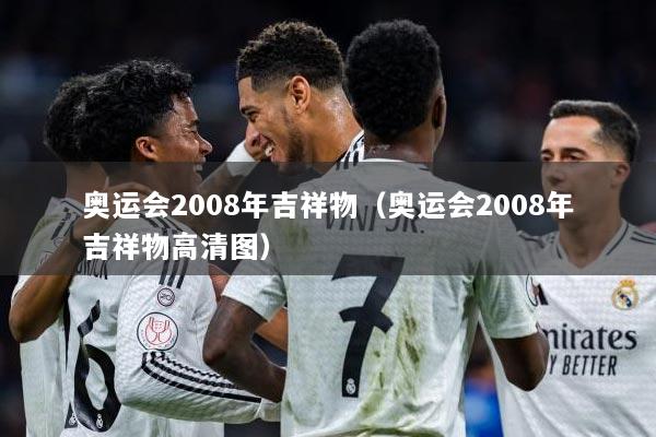 奥运会2008年吉祥物（奥运会2008年吉祥物高清图）