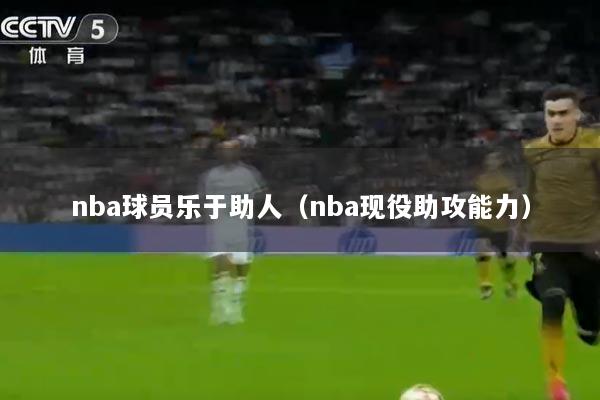 nba球员乐于助人（nba现役助攻能力）